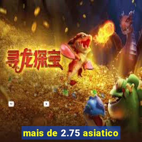 mais de 2.75 asiatico